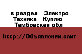  в раздел : Электро-Техника » Куплю . Тамбовская обл.